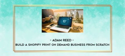Adam Reed - Build A Shopify Print On Demand Business From Scratch digital courses