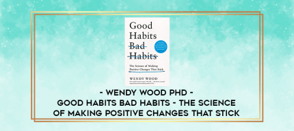 Wendy Wood Phd - Good Habits Bad Habits - The Science of Making Positive Changes That Stick digital courses
